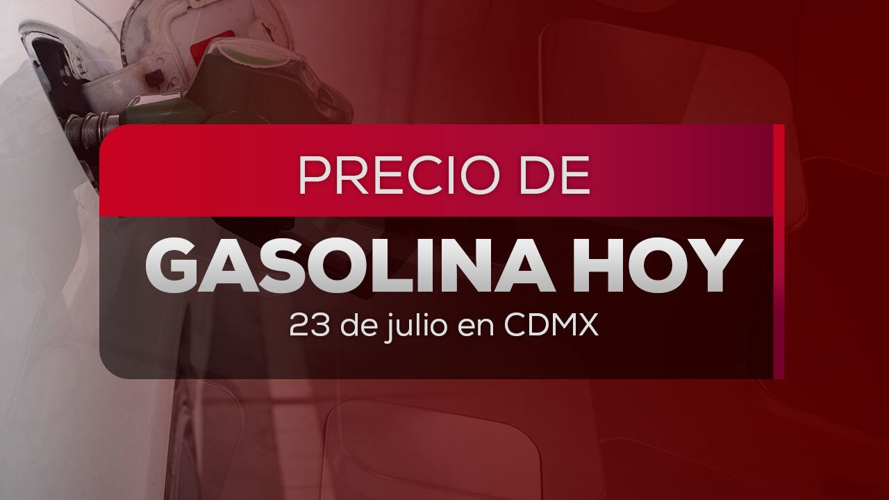 Aumento en los precios de la gasolina impacta a los consumidores hoy 23 de julio 2026
